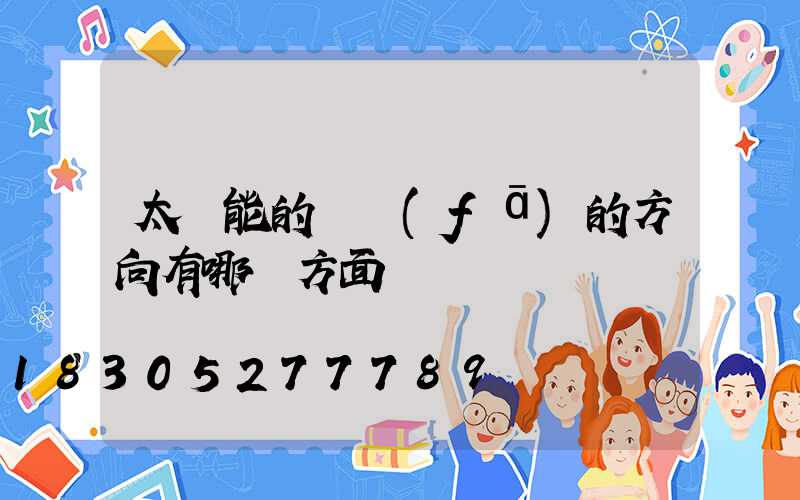 太陽能的開發(fā)的方向有哪幾方面