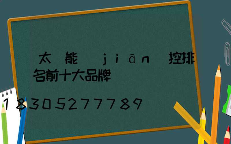 太陽能監(jiān)控排名前十大品牌