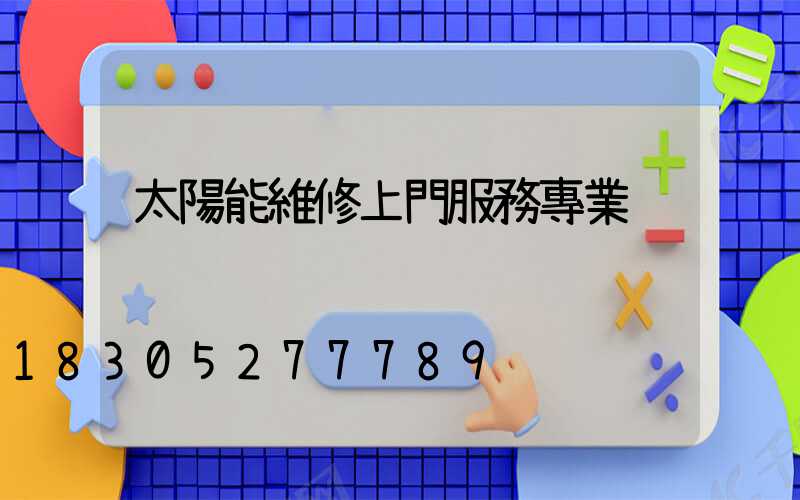 太陽能維修上門服務專業