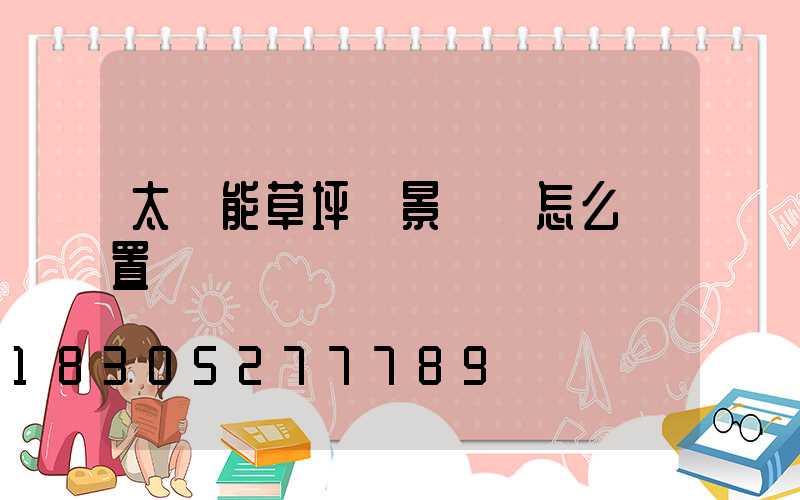 太陽能草坪燈景觀燈怎么設置