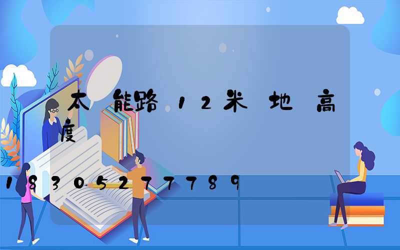 太陽能路燈12米桿地籠高度