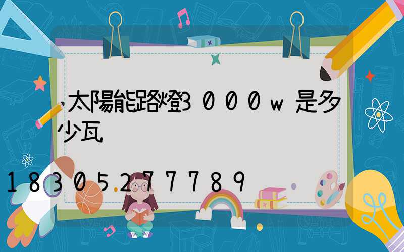 太陽能路燈3000w是多少瓦