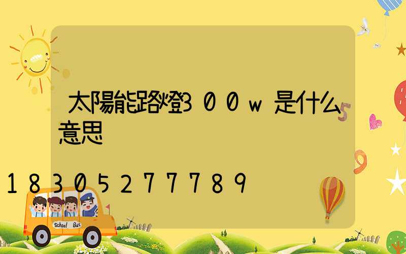 太陽能路燈300w是什么意思