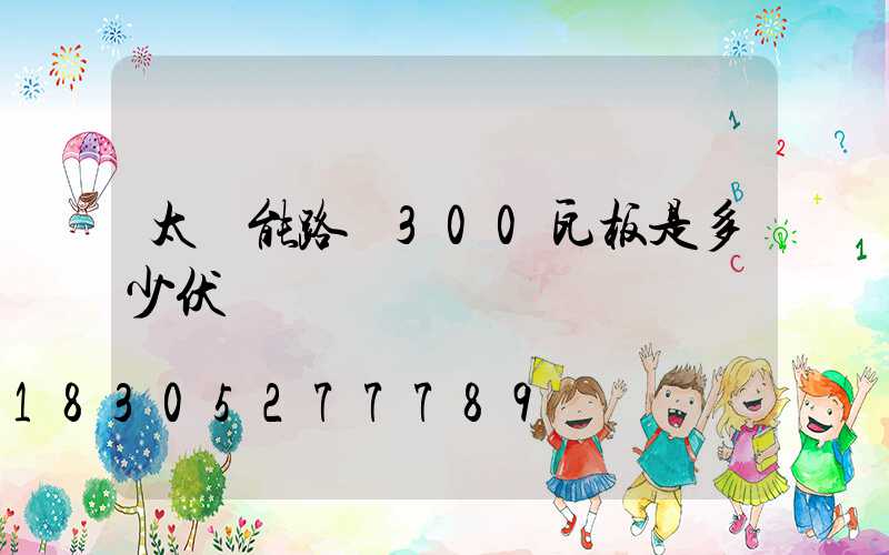 太陽能路燈300瓦板是多少伏