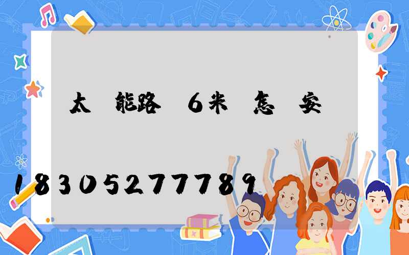 太陽能路燈6米桿怎樣安裝