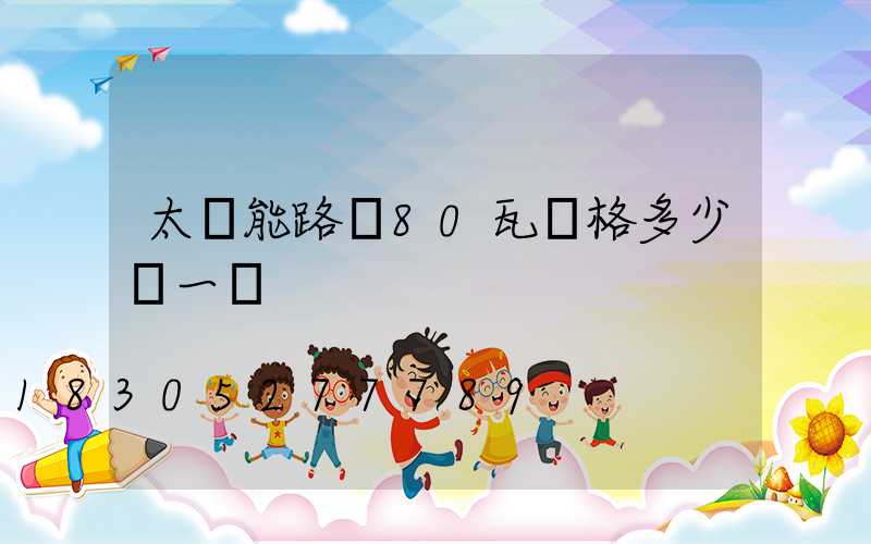 太陽能路燈80瓦價格多少錢一盞