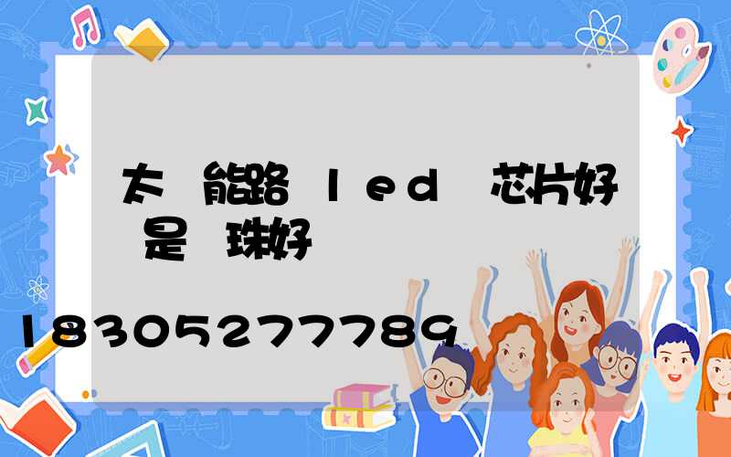 太陽能路燈led燈芯片好還是燈珠好