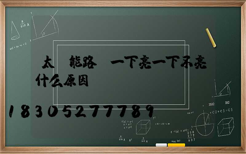 太陽能路燈一下亮一下不亮什么原因