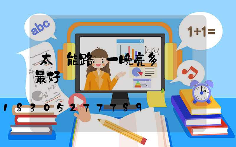 太陽能路燈一晚亮多長時間最好