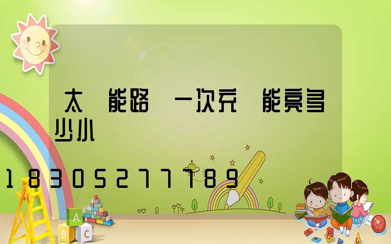 太陽能路燈一次充電能亮多少小時