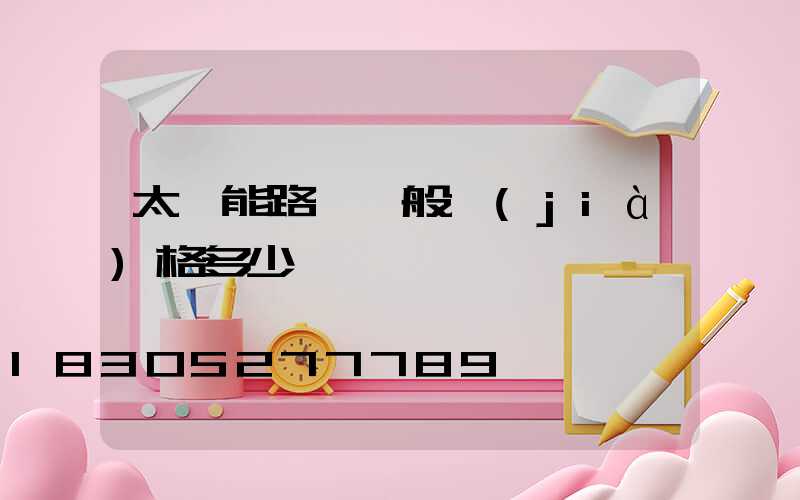 太陽能路燈一般價(jià)格多少錢