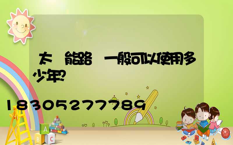 太陽能路燈一般可以使用多少年？