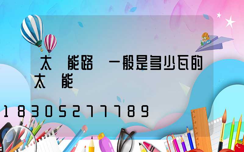 太陽能路燈一般是多少瓦的太陽能