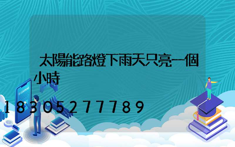 太陽能路燈下雨天只亮一個小時