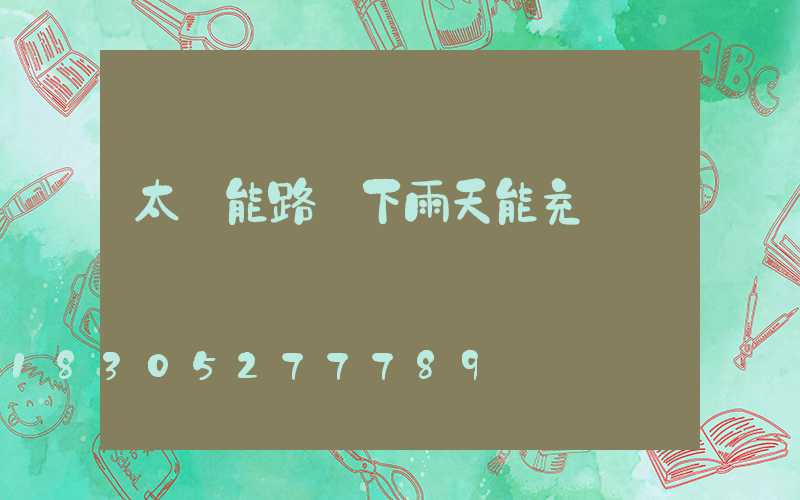 太陽能路燈下雨天能充電嗎