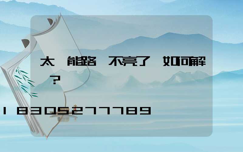 太陽能路燈不亮了該如何解決？