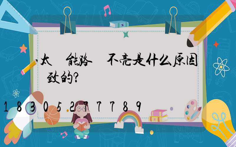 太陽能路燈不亮是什么原因導致的？