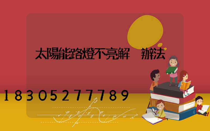 太陽能路燈不亮解決辦法