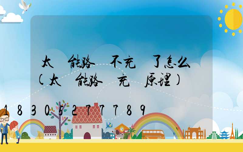 太陽能路燈不充電了怎么辦(太陽能路燈充電原理)