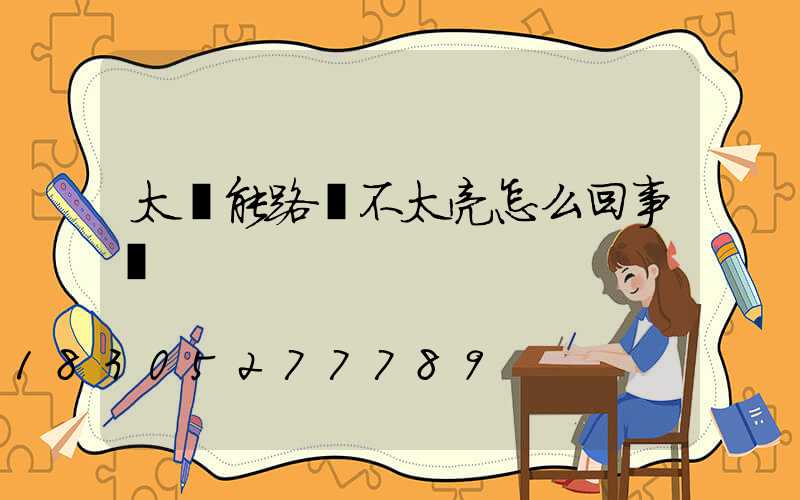 太陽能路燈不太亮怎么回事兒