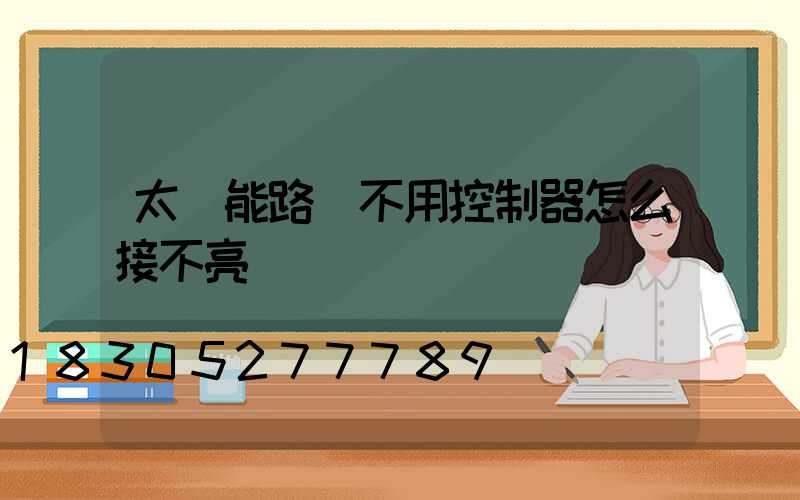 太陽能路燈不用控制器怎么接不亮