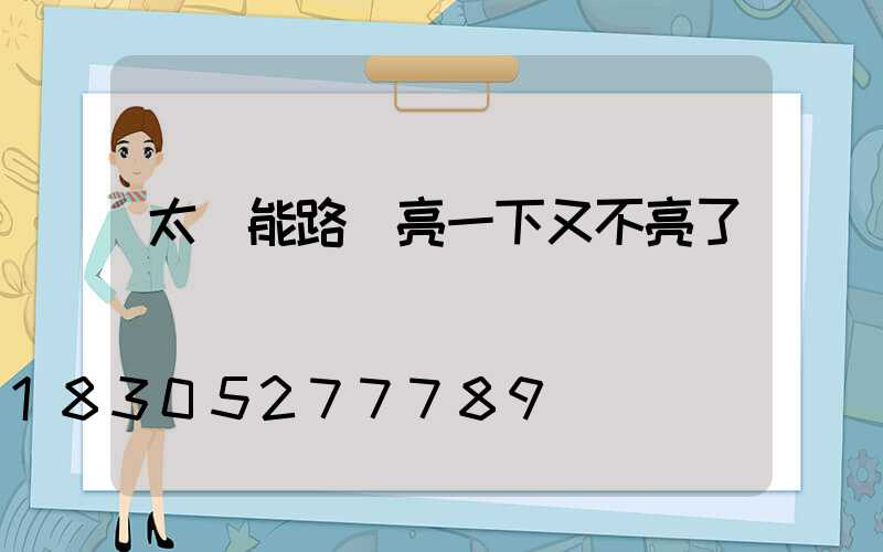 太陽能路燈亮一下又不亮了