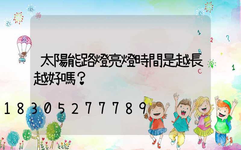 太陽能路燈亮燈時間是越長越好嗎？