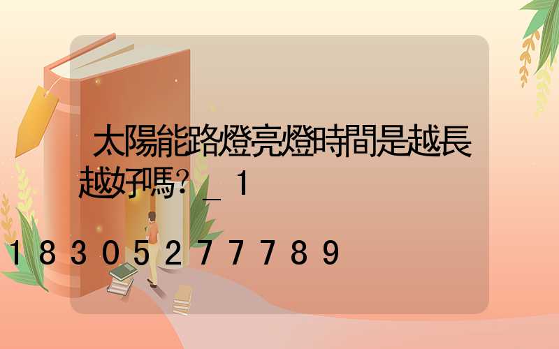 太陽能路燈亮燈時間是越長越好嗎？_1