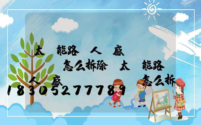 太陽能路燈人體感應(yīng)怎么拆除(太陽能路燈人體感應(yīng)怎么拆除短接)