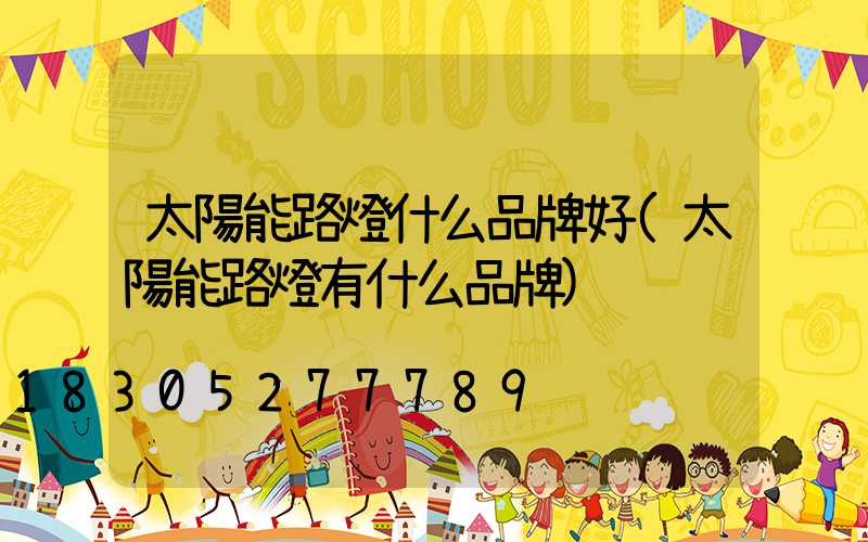 太陽能路燈什么品牌好(太陽能路燈有什么品牌)