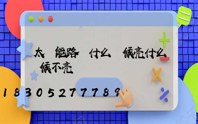 太陽能路燈什么時候亮什么時候不亮