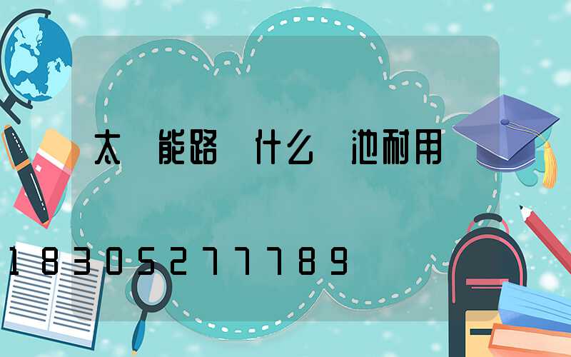 太陽能路燈什么電池耐用