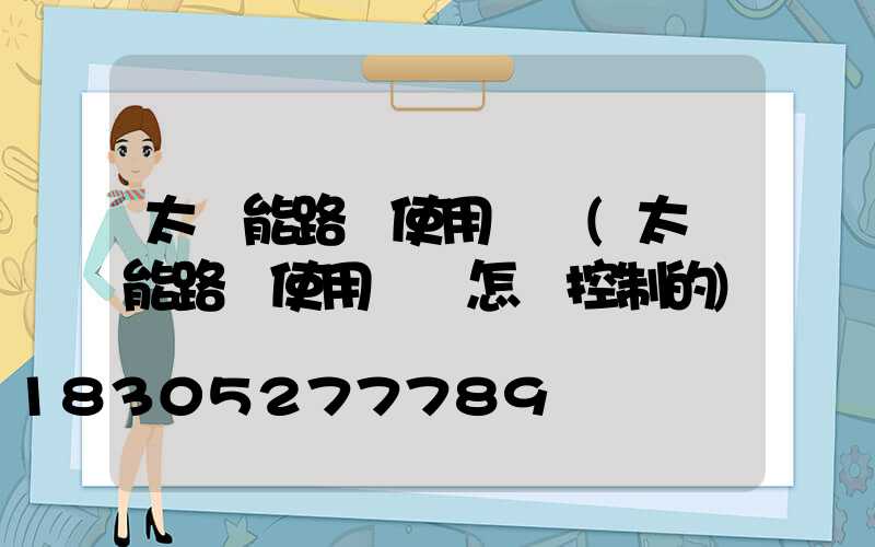 太陽能路燈使用時間(太陽能路燈使用時間怎樣控制的)