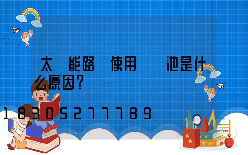 太陽能路燈使用鋰電池是什么原因？