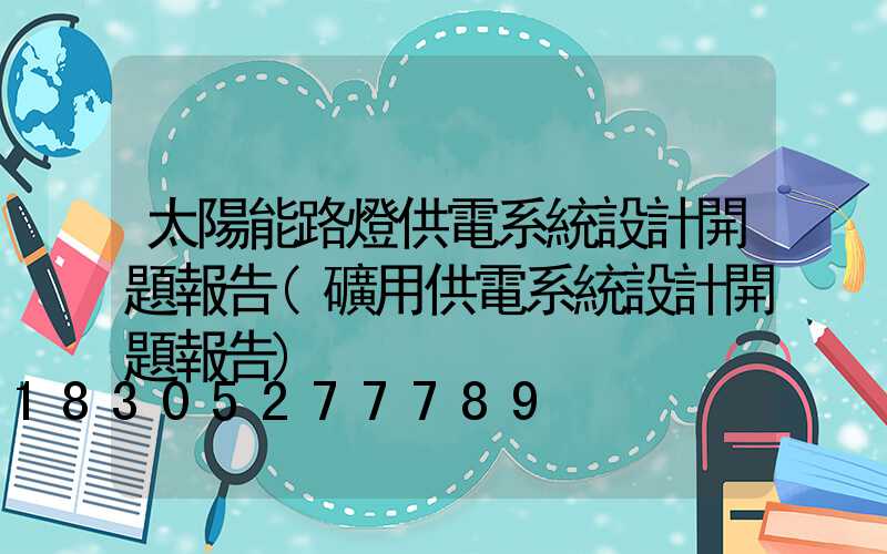 太陽能路燈供電系統設計開題報告(礦用供電系統設計開題報告)