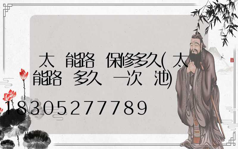 太陽能路燈保修多久(太陽能路燈多久換一次電池)