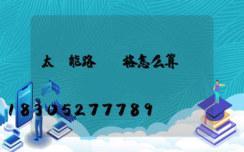 太陽能路燈價格怎么算-