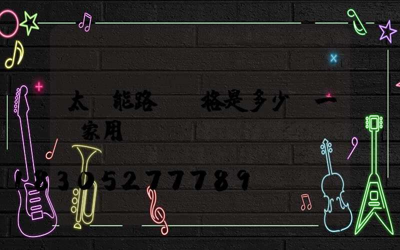 太陽能路燈價格是多少錢一個家用