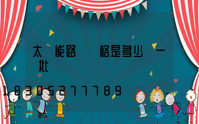 太陽能路燈價格是多少錢一個批發