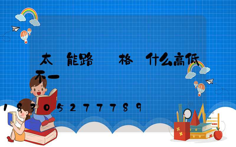 太陽能路燈價格為什么高低不一樣