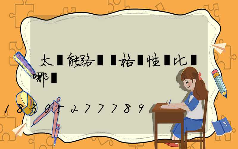 太陽能路燈價格貴性價比從哪來