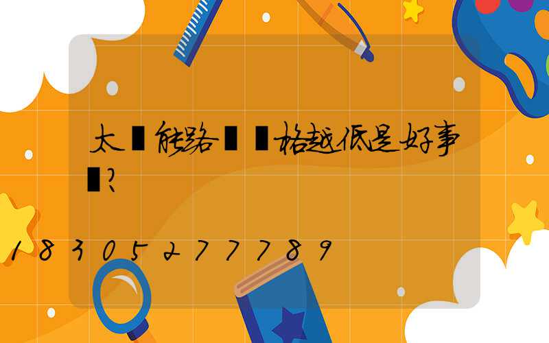 太陽能路燈價格越低是好事嗎？