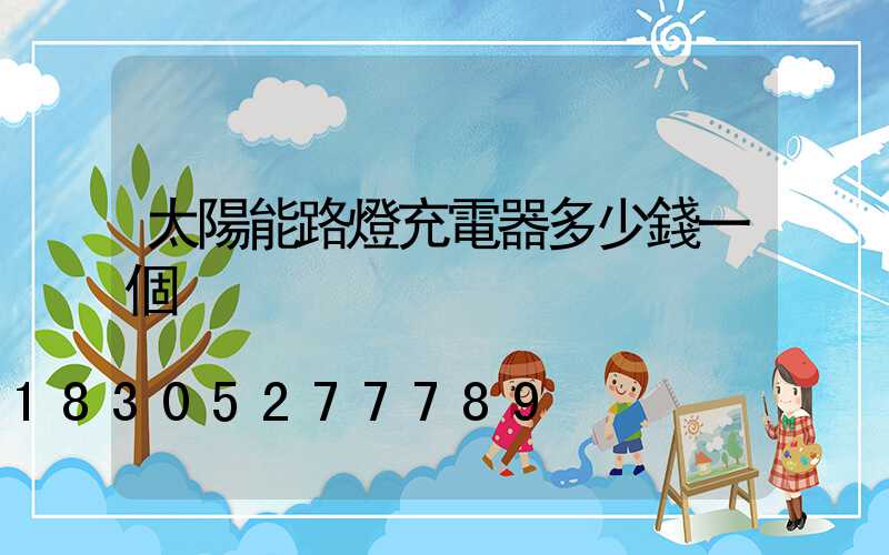 太陽能路燈充電器多少錢一個
