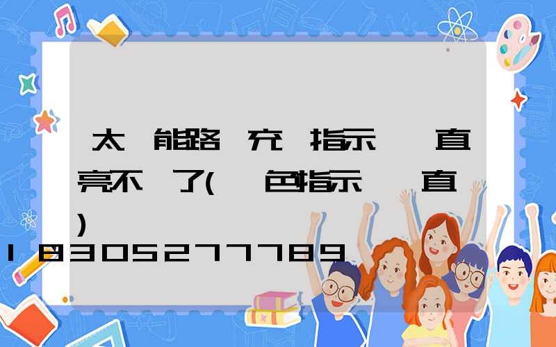 太陽能路燈充電指示燈一直亮不閃了(紅色指示燈一直閃)