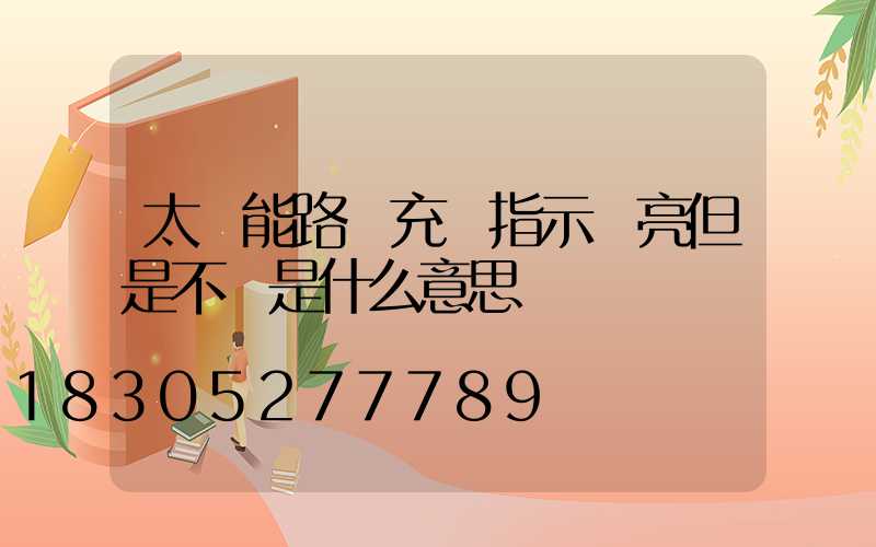 太陽能路燈充電指示燈亮但是不閃是什么意思