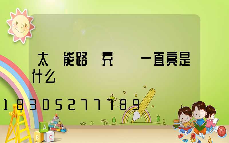 太陽能路燈充電燈一直亮是什么問題