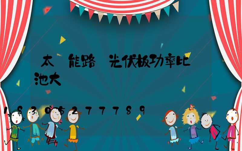 太陽能路燈光伏板功率比電池大