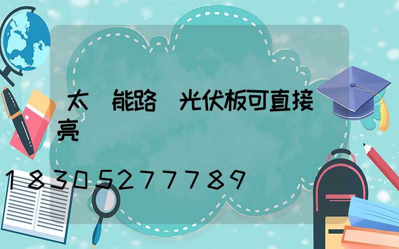 太陽能路燈光伏板可直接點亮嗎