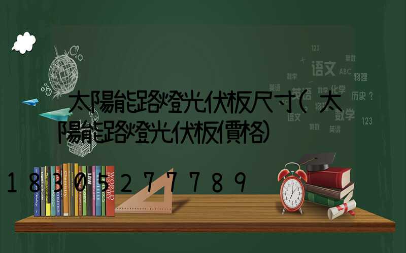 太陽能路燈光伏板尺寸(太陽能路燈光伏板價格)