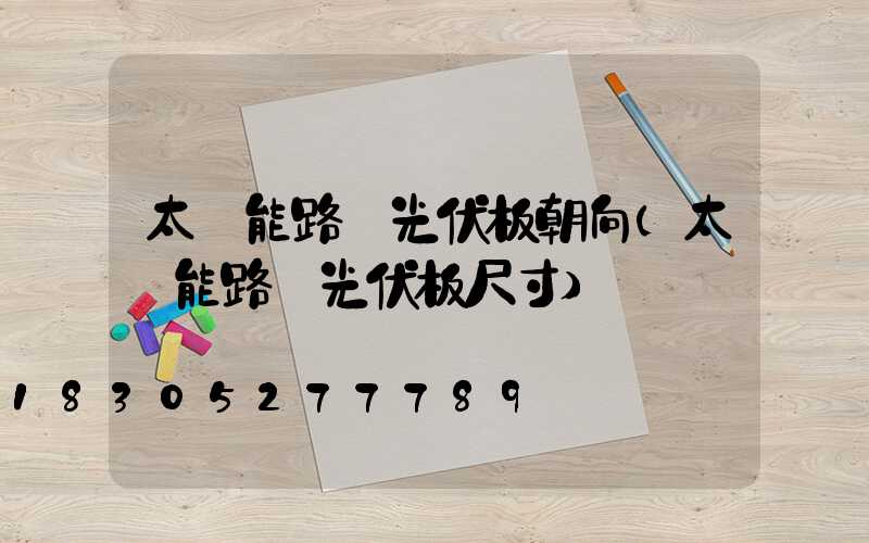 太陽能路燈光伏板朝向(太陽能路燈光伏板尺寸)